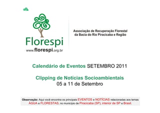 Calendário de Eventos SETEMBRO 2011

          Clipping de Notícias Socioambientais
                   05 a 11 de Setembro


Observação: Aqui você encontra os principais EVENTOS e NOTÍCIAS relacionadas aos temas
    ÁGUA e FLORESTAS, no município de Piracicaba (SP), interior de SP e Brasil.
 