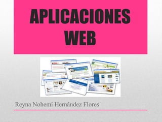 APLICACIONES
WEB
Reyna Nohemí Hernández Flores
 