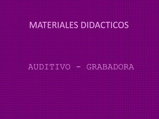 MATERIALES DIDACTICOS
AUDITIVO - GRABADORA
 