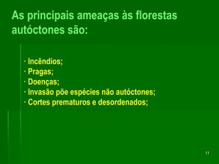 11As principais ameaças às florestas autóctones são:· Incêndios;· Pragas;· Doenças;· Invasão põe espécies não autóctones;· Cortes prematuros e desordenados; 