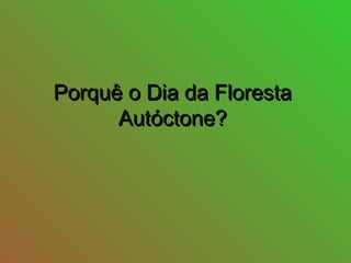 Porquê o Dia da FlorestaPorquê o Dia da Floresta
Autóctone?Autóctone?
 