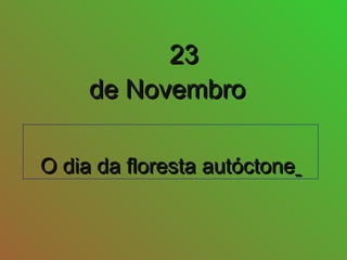 O dia da floresta autóctoneO dia da floresta autóctone
2323
de Novembrode Novembro
 