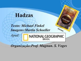 Hadzas   Texto:  Michael Finkel I magens: Martin Schoeller   Apud:  Organização:Prof. Magnun. S. Voges DEZ/2009 