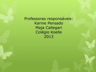 Professoras responsáveis:
Karine Pensado
Maja Callegari
Colégio Koelle
2013
 