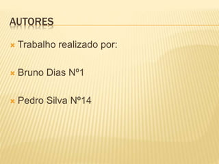 AUTORES
 Trabalho realizado por:
 Bruno Dias Nº1
 Pedro Silva Nº14
 