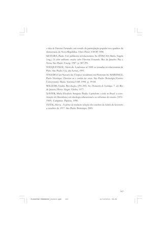 163
a ótica de Florestan Fernandes: um estudo da participação popular nos quadros da
democracia da Nova República. Ouro Preto: UFOP, 1998.
SILVEIRA, Paulo. Um publicista revolucionário. In: D’INCAO, Maria Angela
(org.). O saber militante: ensaios sobre Florestan Fernandes. Rio de Janeiro: Paz e
Terra; São Paulo: Unesp, 1987. p. 287-291.
TOCQUEVILLE, Aléxis de. Lembranças de 1848: as jornadas revolucionárias de
Paris. São Paulo: Cia. das Letras, 1991.
TOLEDO, Caio Navarro de. Utopia e socialismo em Florestan. In: MARTINEZ,
Paulo Henrique. Florestan ou o sentido das coisas. São Paulo: Boitempo/Centro
Universitário Maria Antônia/USP, 1998. p. 59-68.
WILLEMS, Emilio. Revolução. (291-292). In: Dicionário de Sociologia. 7. ed. Rio
de Janeiro/Porto Alegre: Globo, 1977.
XAVIER, Maria Elizabete Sampaio Prado. Capitalismo e escola no Brasil: a cons-
tituição do liberalismo em ideologia educacional e as reformas do ensino (1931-
1969). Campinas: Papirus, 1990.
ZIZEK, Slavoj. As portas da revolução: seleção dos escritos de Lênin de fevereiro
a outubro de 1917. São Paulo: Boitempo, 2005.
FLORESTAN FERNANDES_fev2010.pmd 21/10/2010, 08:08163
 