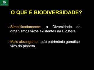 O QUE É BIODIVERSIDADE?

o Simplificadamente:  a  Diversidade  de 
  organismos vivos existentes na Biosfera. 

o Mais abrangente: todo patrimônio genético 
  vivo do planeta.
 