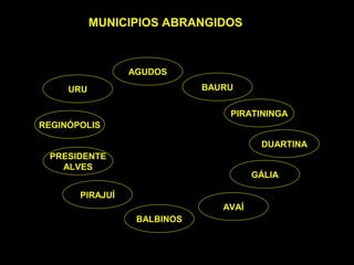 MUNICIPIOS ABRANGIDOS



                 AGUDOS
     URU                     BAURU

                                 PIRATININGA
REGINÓPOLIS

                                        DUARTINA
 PRESIDENTE
   ALVES
                                       GÁLIA

       PIRAJUÍ
                                AVAÍ
                  BALBINOS
 