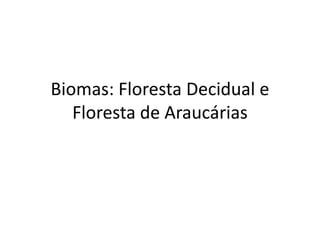 Biomas: Floresta Decidual e
Floresta de Araucárias

 