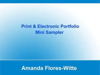 Print & Electronic Portfolio
       Mini Sampler




Amanda Flores-Witte
 