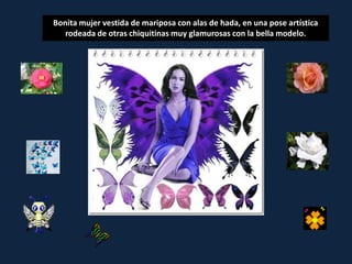 Bonita mujer vestida de mariposa con alas de hada, en una pose artística
   rodeada de otras chiquitinas muy glamurosas con la bella modelo.
 