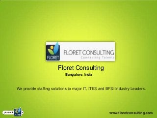Floret Consulting
                           Bangalore, India



We provide staffing solutions to major IT, ITES and BFSI Industry Leaders.




                                                     www.floretconsulting.com
 