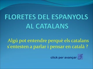 Algú pot entendre perquè els catalans
s'entesten a parlar i pensar en català ?

                     click per avançar
 