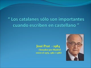 José Prat  - 1984 (Senador per Madrid  entre el 1979, 1982 i 1986) 