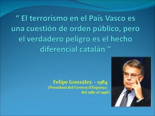 Felipe González  - 1984 (President del Govern d’Espanya  del 1982 al 1996)   