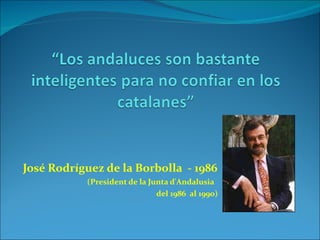 José Rodríguez de la Borbolla  - 1986 (President de la Junta d'Andalusia  del 1986  al 1990)  