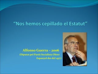 Alfonso Guerra – 2006 (Diputat pel Partit Socialista Obrer  Espanyol des del 1977) 