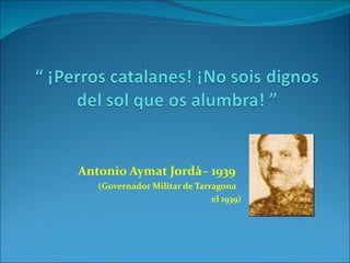 Antonio Aymat Jordà– 1939 (Governador Militar de Tarragona  el 1939)   
