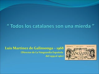 Luis Martinez de Galinsonga – 1968 (Director de La Vanguardia Española  del 1939 al 1960)   