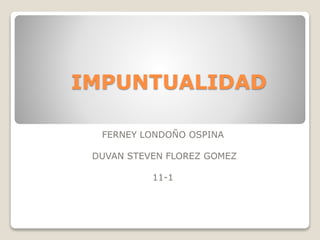 IMPUNTUALIDAD
FERNEY LONDOÑO OSPINA
DUVAN STEVEN FLOREZ GOMEZ
11-1
 