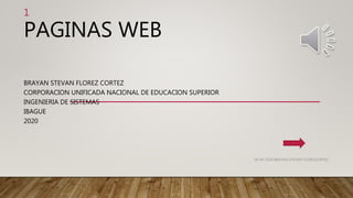 PAGINAS WEB
BRAYAN STEVAN FLOREZ CORTEZ
CORPORACION UNIFICADA NACIONAL DE EDUCACION SUPERIOR
INGENIERIA DE SISTEMAS
IBAGUE
2020
06-09-2020 BRAYAN STEVAN FLOREZCORTEZ
1
 