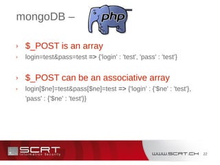 22
mongoDB –
› $_POST is an array
› login=test&pass=test => {'login' : 'test', 'pass' : 'test'}
› $_POST can be an associative array
› login[$ne]=test&pass[$ne]=test => {'login' : {'$ne' : 'test'},
'pass' : {'$ne' : 'test'}}
 