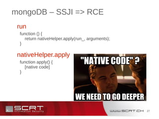 27
mongoDB – SSJI => RCE
function apply() {
[native code]
}
function () {
return nativeHelper.apply(run_, arguments);
}
run
nativeHelper.apply
 