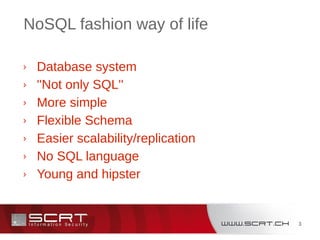 3
NoSQL fashion way of life
› Database system
› ''Not only SQL''
› More simple
› Flexible Schema
› Easier scalability/replication
› No SQL language
› Young and hipster
 