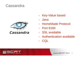 5
Cassandra
› Key-Value based
› Java
› HomeMade Protocol
› Port 9160
› SSL available
› Authentication available
› CQL
 