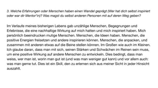 3. Welche Erfahrungen oder Menschen haben einen Wandel geprägt (Wer hat dich selbst inspiriert
oder war dir Mentor*in)? Was magst du selbst anderen Personen mit auf deren Weg geben?
Im Verlaufe meines bisherigen Lebens gab unzählige Menschen, Begegnungen und
Erlebnisse, die eine nachhaltige Wirkung auf mich hatten und mich inspiriert haben. Mich
persönlich beeindrucken mutige Menschen. Menschen, die Ideen haben. Menschen, die
positive Energien freisetzen und andere inspirieren können. Menschen, die anpacken, und
zusammen mit anderen etwas auf die Beine stellen können. Im Großen wie auch im Kleinen.
Ich glaube daran, dass man mit sich, seinen Stärken und Schwächen im Reinen sein muss,
um eine positive Wirkung auf andere Menschen zu entwickeln. Dies bedingt, dass man
weiss, wer man ist, worin man gut ist (und was man weniger gut kann) und vor allem auch:
was man gerne tut. Dies ist ein Skill, den zu erlernen sich aus meiner Sicht in jeder Hinsicht
auszahlt.
 