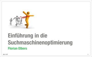 Einführung in die
           Suchmaschinenoptimierung
           Florian Elbers
16.11.10                              1
 