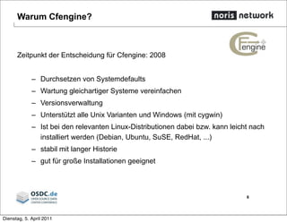 Warum Cfengine?
Zeitpunkt der Entscheidung für Cfengine: 2008
– Durchsetzen von Systemdefaults
– Wartung gleichartiger Sys...