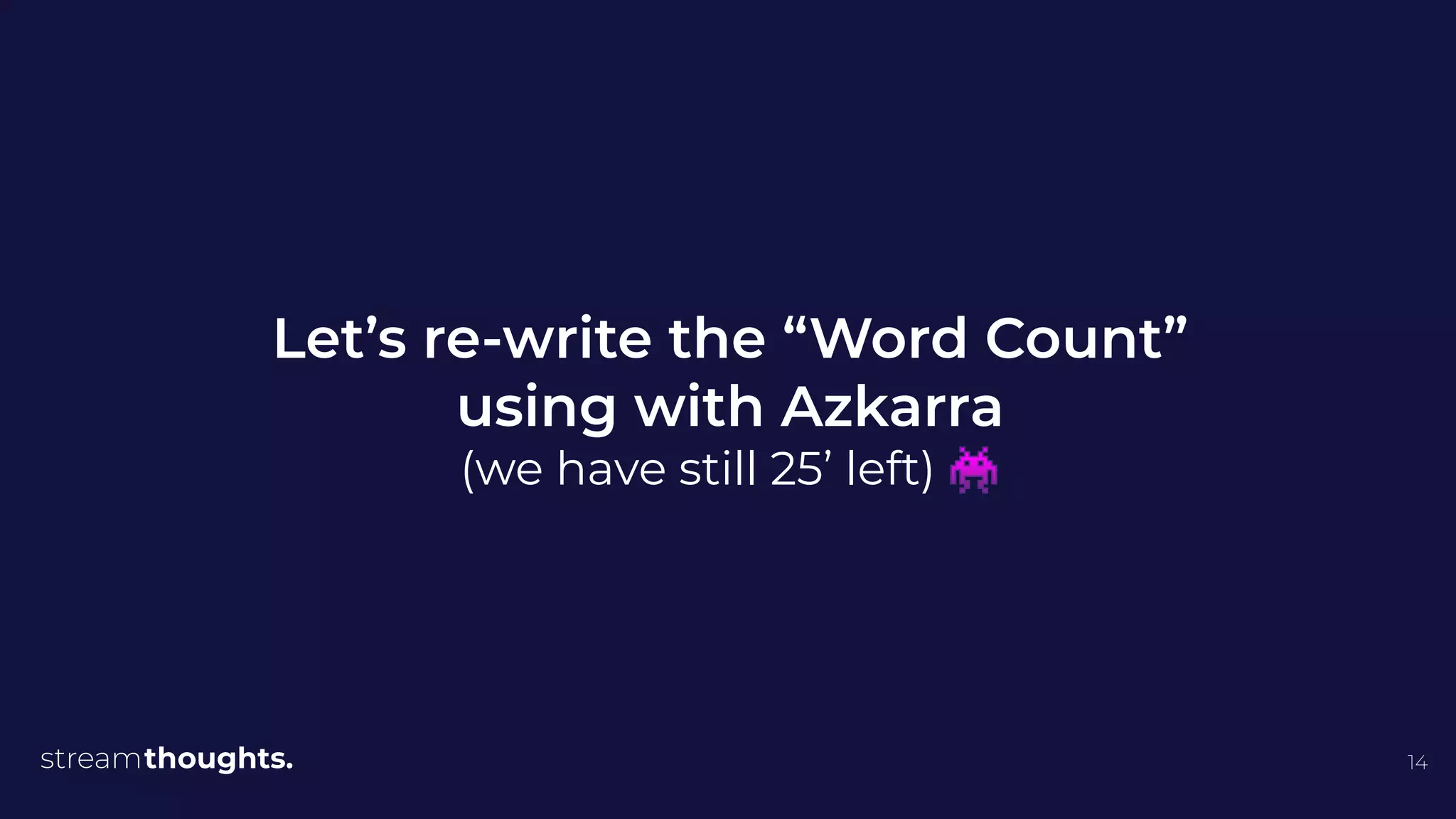 14
Let’s re-write the “Word Count”
using with Azkarra
(we have still 25’ left) 👾
 