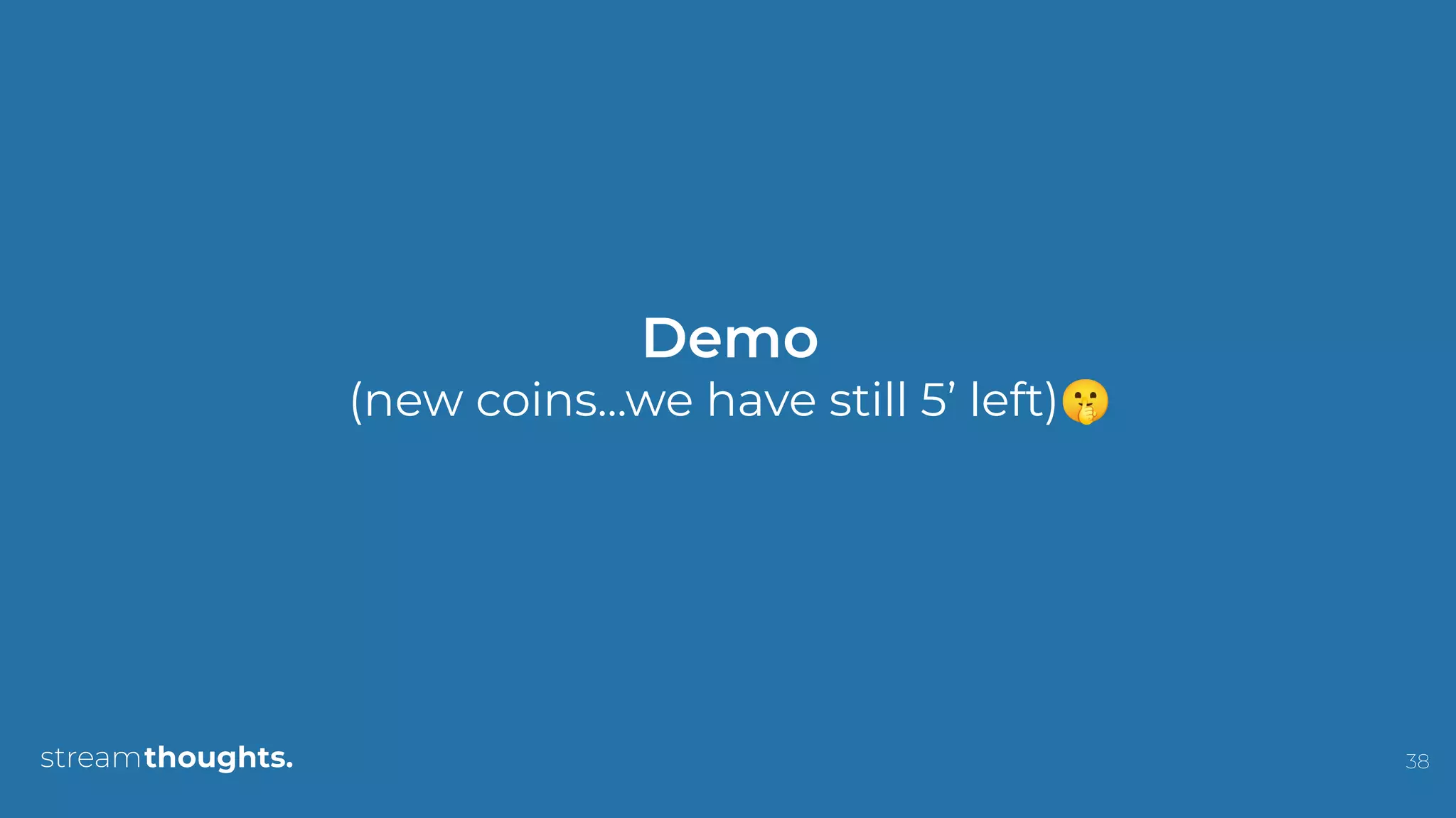 38
Demo
(new coins...we have still 5’ left)🤫
 