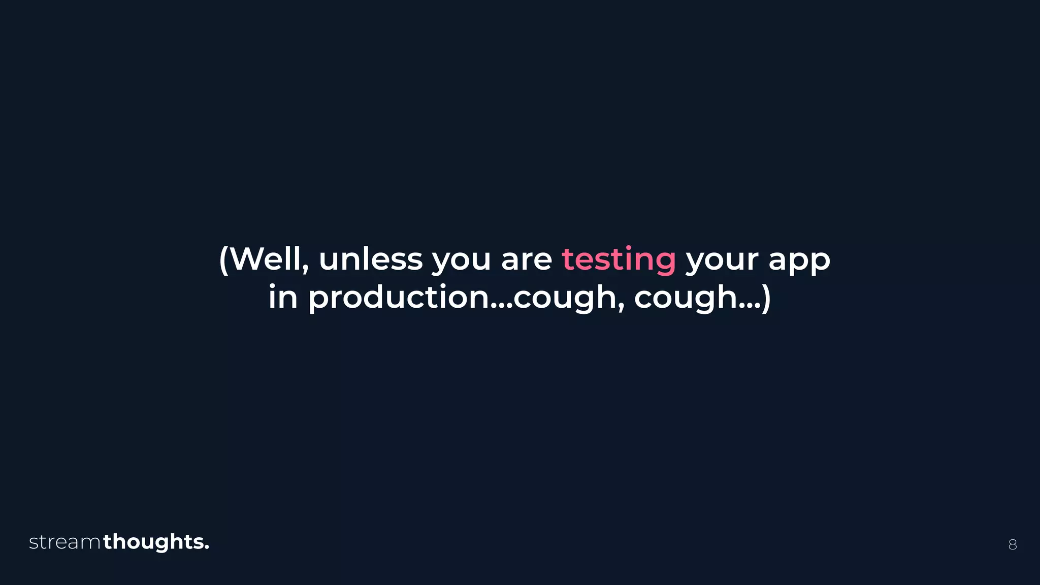 8
(Well, unless you are testing your app
in production…cough, cough...)
 