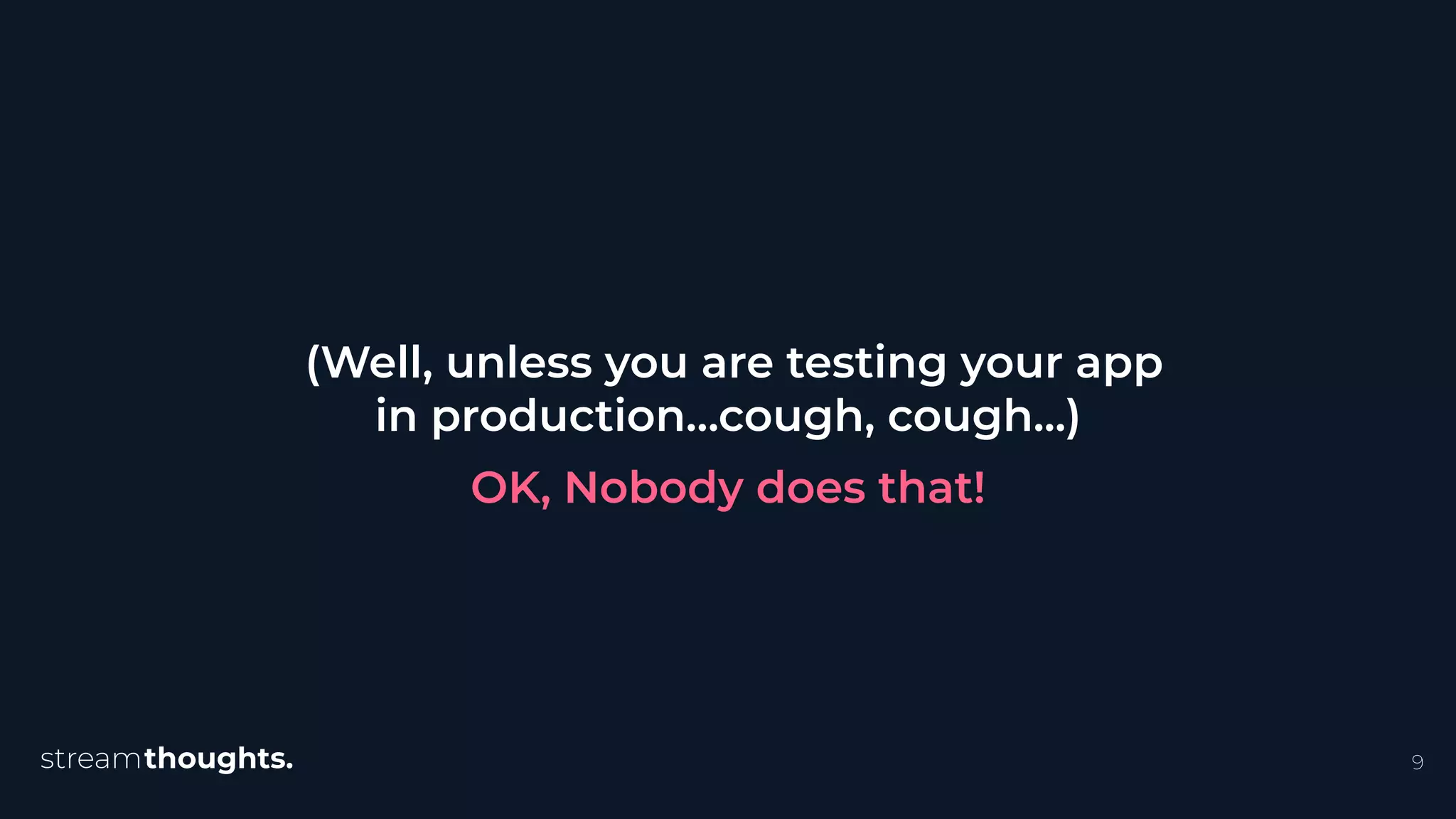 9
(Well, unless you are testing your app
in production…cough, cough...)
OK, Nobody does that!
 