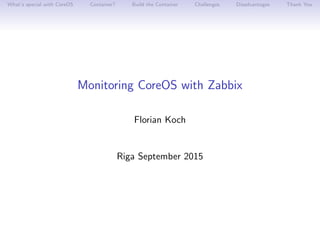 What’s special with CoreOS Container? Build the Container Challenges Disadvantages Thank You
Monitoring CoreOS with Zabbix
Florian Koch
Riga September 2015
 