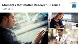 Moments that matter Research - France
June 2015
 