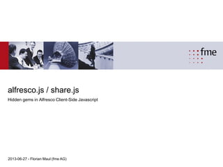 alfresco.js / share.js
Hidden gems in Alfresco Client-Side Javascript
2013-06-27 - Florian Maul (fme AG)
 