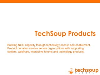 TechSoup Products
Building NGO capacity through technology access and enablement.
Product donation service serves organizations with supporting
content, webinars, interactive forums and technology products.
 