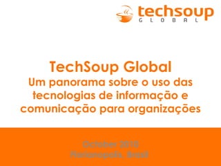 TechSoup Global
Um panorama sobre o uso das
tecnologias de informação e
comunicação para organizações
October 2010
Florianopolis, Brasil
 