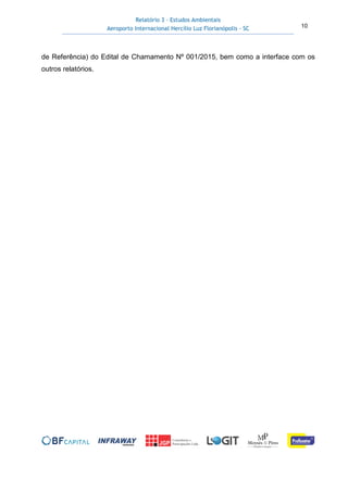 Relatório 3 – Estudos Ambientais
Aeroporto Internacional Hercílio Luz Florianópolis - SC 10
de Referência) do Edital de Chamamento Nº 001/2015, bem como a interface com os
outros relatórios.
 