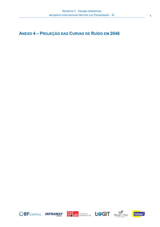 Relatório 3 – Estudos Ambientais
Aeroporto Internacional Hercílio Luz Florianópolis - SC 1
 
 
ANEXO 4 – PROJEÇÃO DAS CURVAS DE RUÍDO EM 2046
 