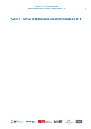Relatório 3 – Estudos Ambientais
Aeroporto Internacional Hercílio Luz Florianópolis - SC 1
 
 
ANEXO 5 – CURVAS DE RUÍDO SOBRE MACROZONEAMENTO EM 2014
 