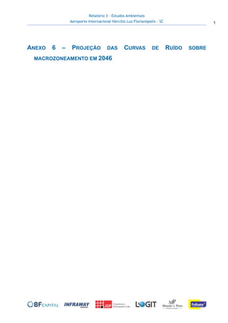 Relatório 3 – Estudos Ambientais
Aeroporto Internacional Hercílio Luz Florianópolis - SC 1
 
 
ANEXO 6 – PROJEÇÃO DAS CURVAS DE RUÍDO SOBRE
MACROZONEAMENTO EM 2046
 