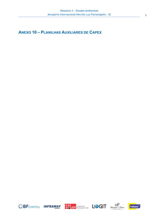 Relatório 3 – Estudos Ambientais
Aeroporto Internacional Hercílio Luz Florianópolis - SC 1
 
 
ANEXO 10 – PLANILHAS AUXILIARES DE CAPEX
 