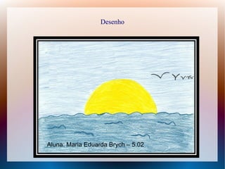 Desenho
Aluna: Maria Eduarda Brych – 5.02
 