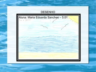 DESENHO
Aluna: Maria Eduarda Sanches – 5.01
 