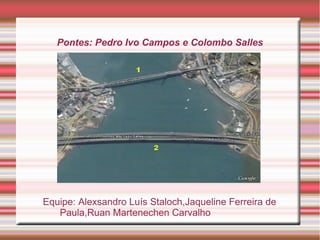 Pontes: Pedro Ivo Campos e Colombo Salles
Equipe: Alexsandro Luís Staloch,Jaqueline Ferreira de
Paula,Ruan Martenechen Carvalho
 